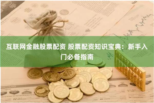 互联网金融股票配资 股票配资知识宝典：新手入门必备指南