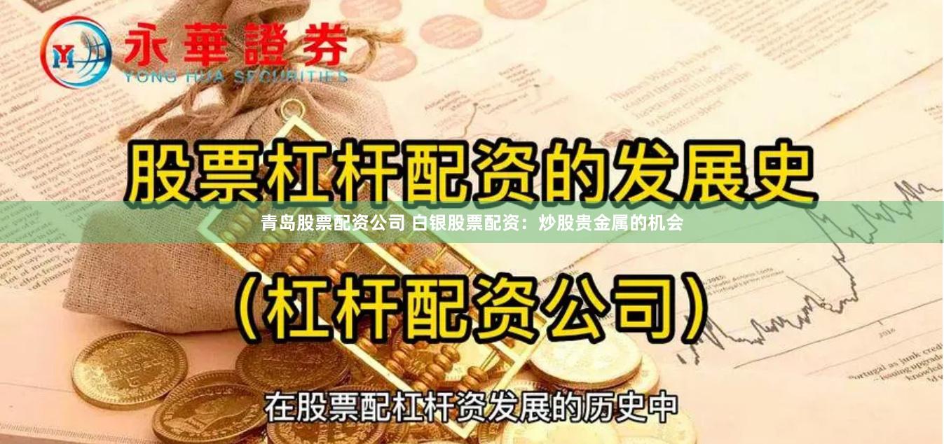 青岛股票配资公司 白银股票配资：炒股贵金属的机会