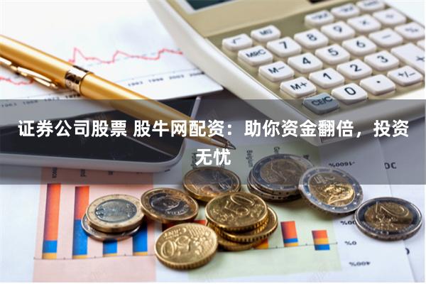 证券公司股票 股牛网配资：助你资金翻倍，投资无忧