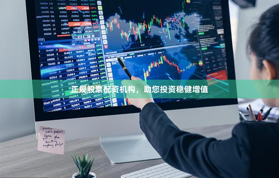 正规股票配资机构，助您投资稳健增值