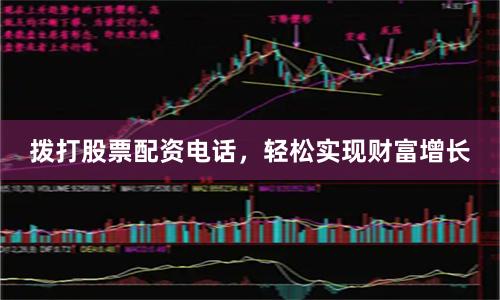 拨打股票配资电话，轻松实现财富增长