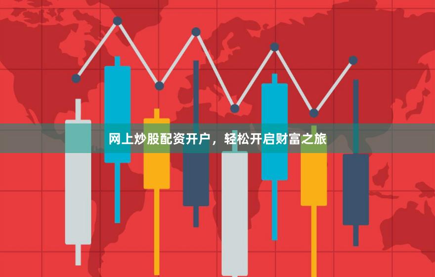 网上炒股配资开户，轻松开启财富之旅