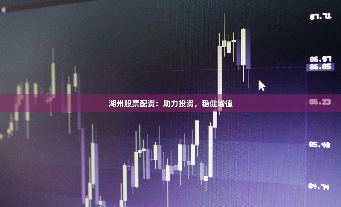 湖州股票配资：助力投资，稳健增值
