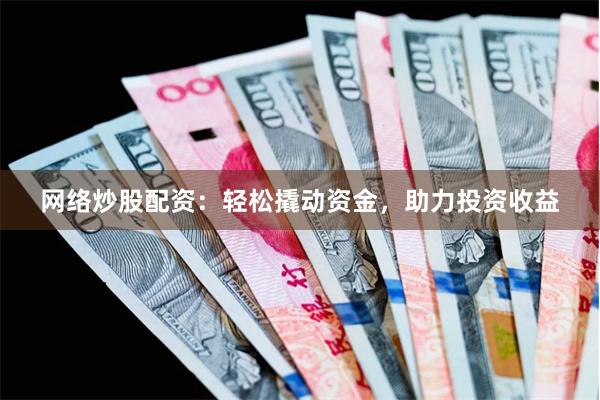 网络炒股配资：轻松撬动资金，助力投资收益