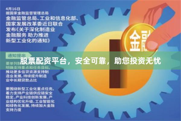 股票配资平台，安全可靠，助您投资无忧