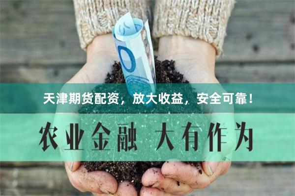 天津期货配资，放大收益，安全可靠！