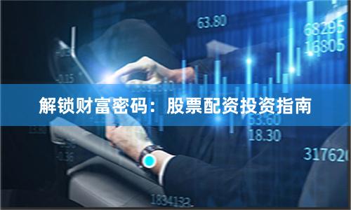 解锁财富密码：股票配资投资指南