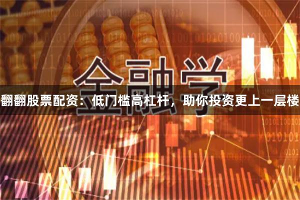 翻翻股票配资：低门槛高杠杆，助你投资更上一层楼