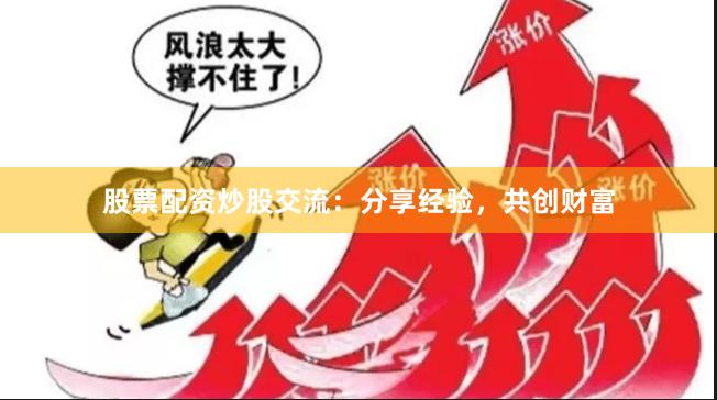 股票配资炒股交流：分享经验，共创财富