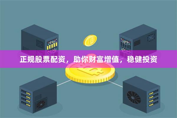 正规股票配资，助你财富增值，稳健投资