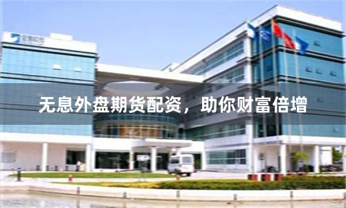 无息外盘期货配资，助你财富倍增