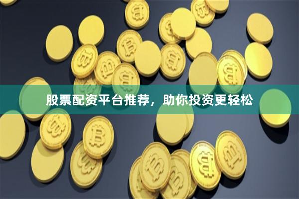 股票配资平台推荐，助你投资更轻松