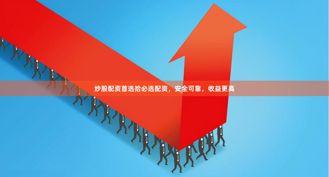 炒股配资首选拾必选配资，安全可靠，收益更高