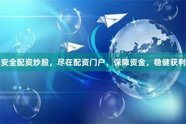 安全配资炒股，尽在配资门户，保障资金，稳健获利