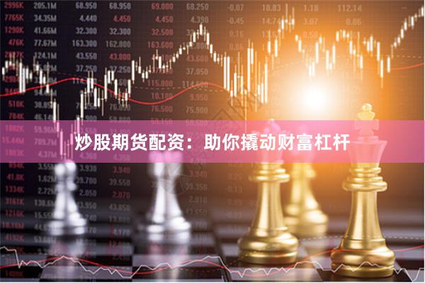 炒股期货配资:助你撬动财富杠杆