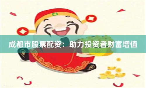 成都市股票配资:助力投资者财富增值