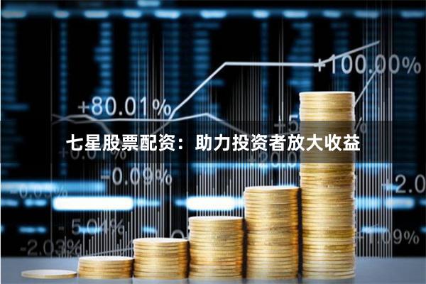 七星股票配资:助力投资者放大收益