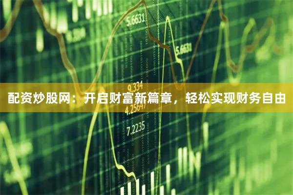 配资炒股网:开启财富新篇章,轻松实现财务自由