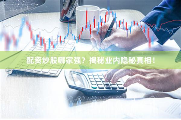 配资炒股哪家强？揭秘业内隐秘真相！