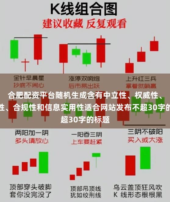 合肥配资平台随机生成含有中立性、权威性、客观性、合规性和信息实用性适合网站发布不超30字的标题