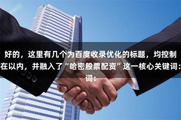 好的，这里有几个为百度收录优化的标题，均控制在以内，并融入了“哈密股票配资”这一核心关键词：