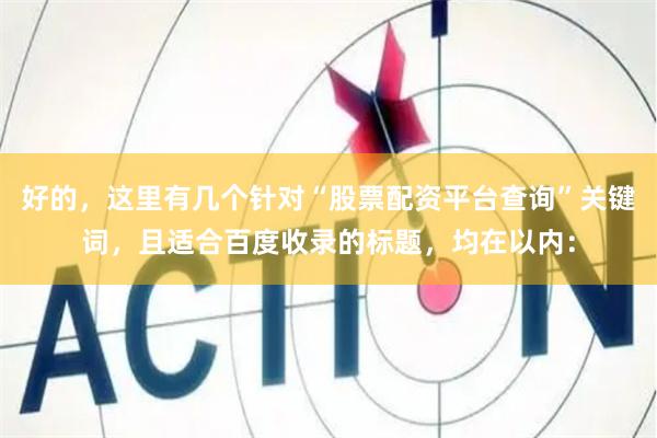 好的，这里有几个针对“股票配资平台查询”关键词，且适合百度收录的标题，均在以内：