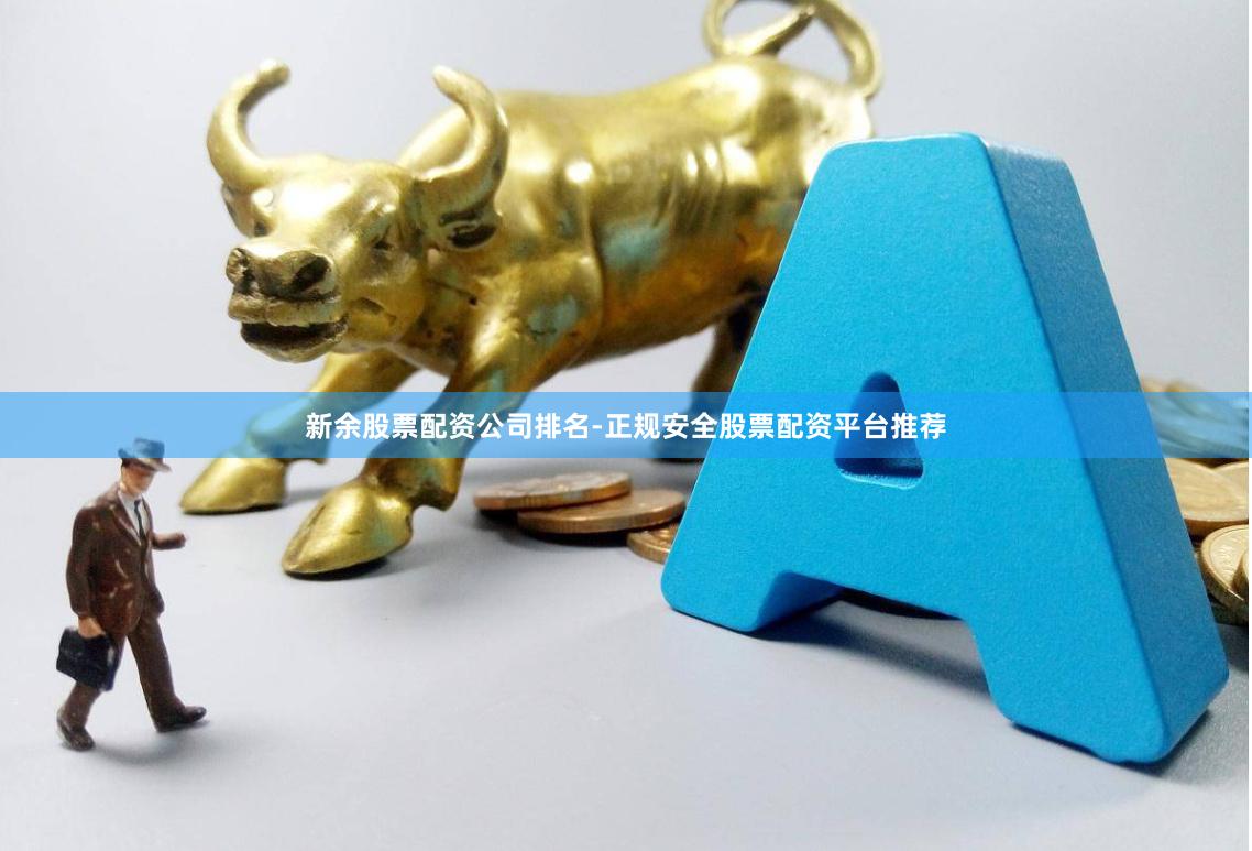新余股票配资公司排名-正规安全股票配资平台推荐