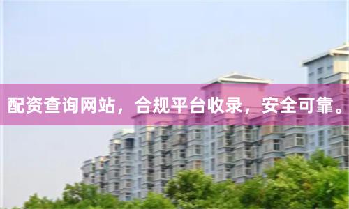 配资查询网站，合规平台收录，安全可靠。