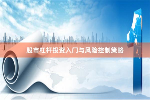 股市杠杆投资入门与风险控制策略