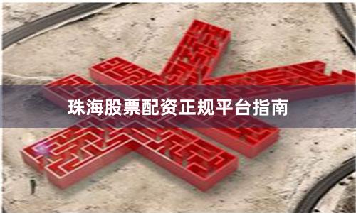 珠海股票配资正规平台指南