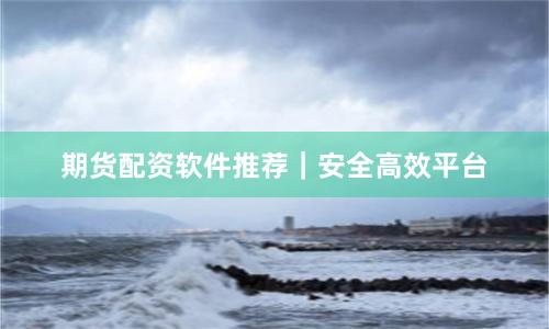 期货配资软件推荐|安全高效平台