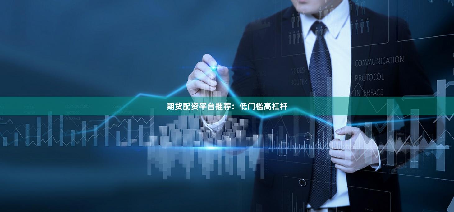 期货配资平台推荐：低门槛高杠杆