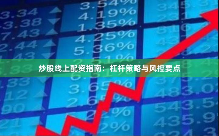 炒股线上配资指南：杠杆策略与风控要点