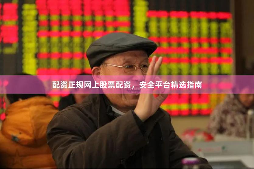 配资正规网上股票配资，安全平台精选指南