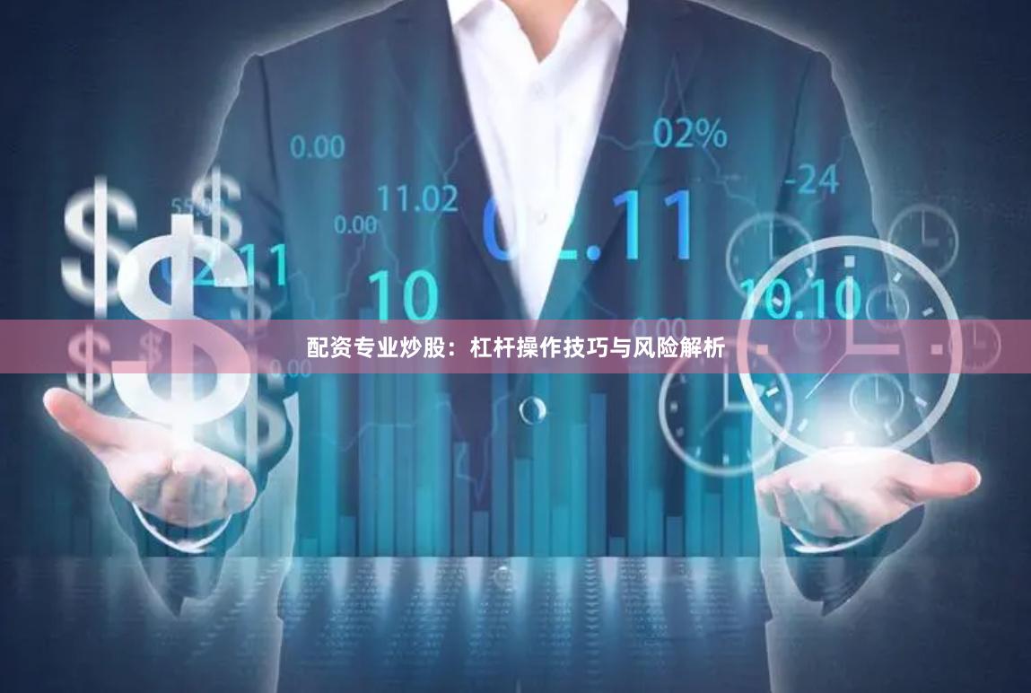 配资专业炒股：杠杆操作技巧与风险解析