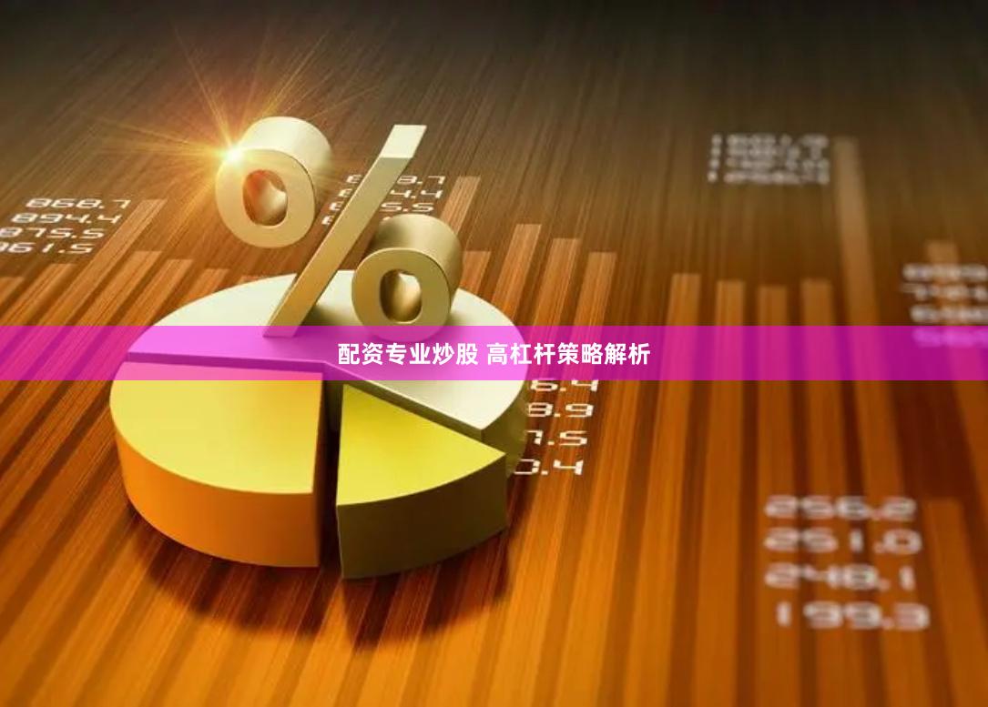 配资专业炒股 高杠杆策略解析