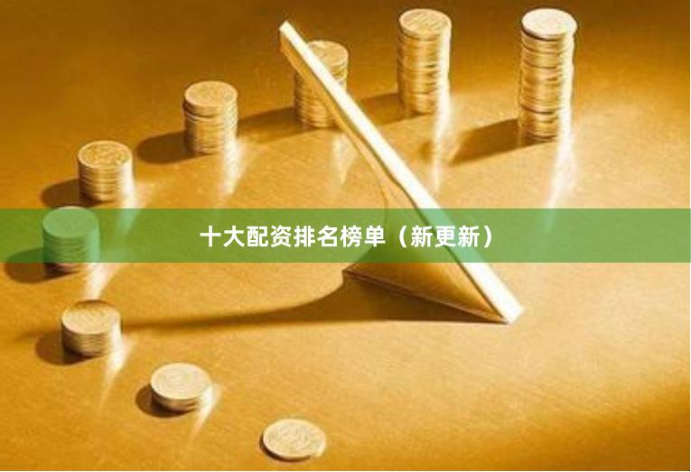 十大配资排名榜单（新更新）
