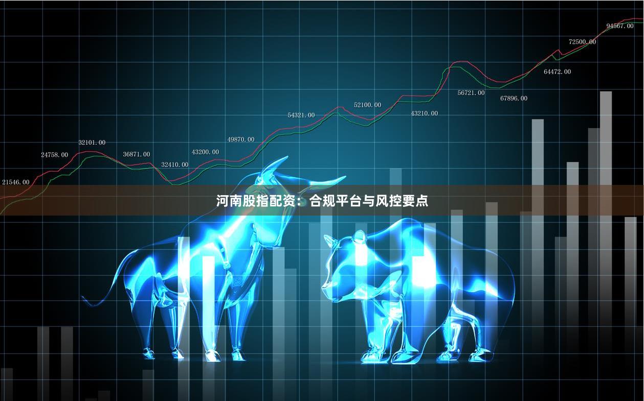 河南股指配资：合规平台与风控要点