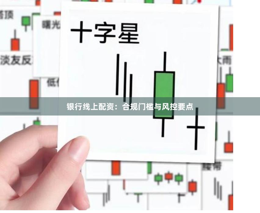 银行线上配资：合规门槛与风控要点