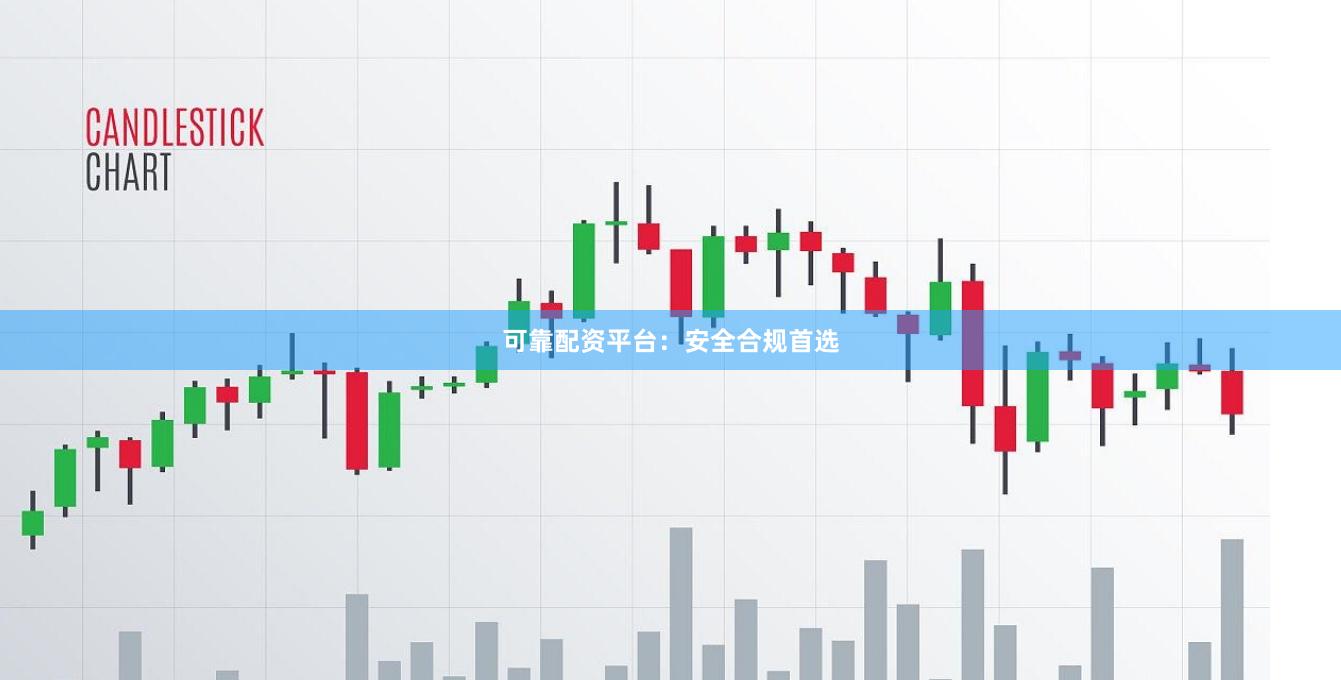 可靠配资平台：安全合规首选