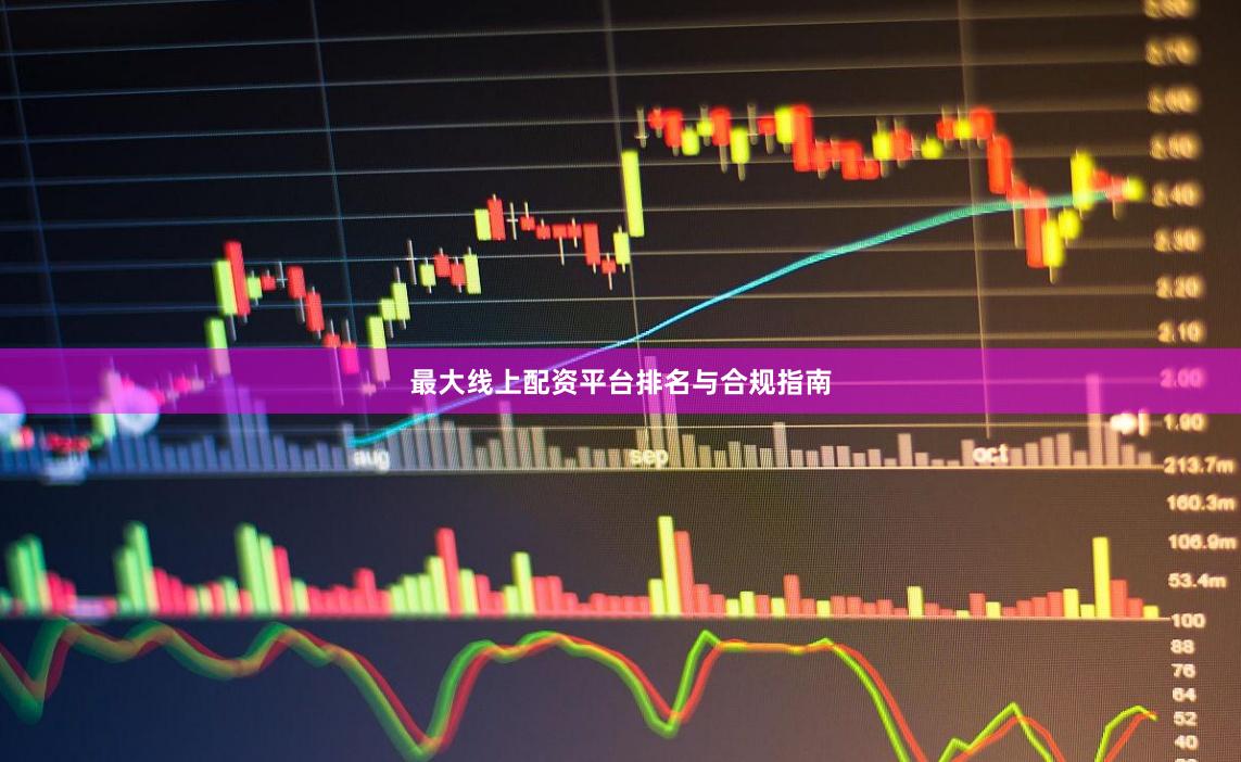 最大线上配资平台排名与合规指南