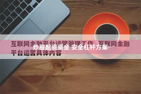 炒股配资资金 安全杠杆方案