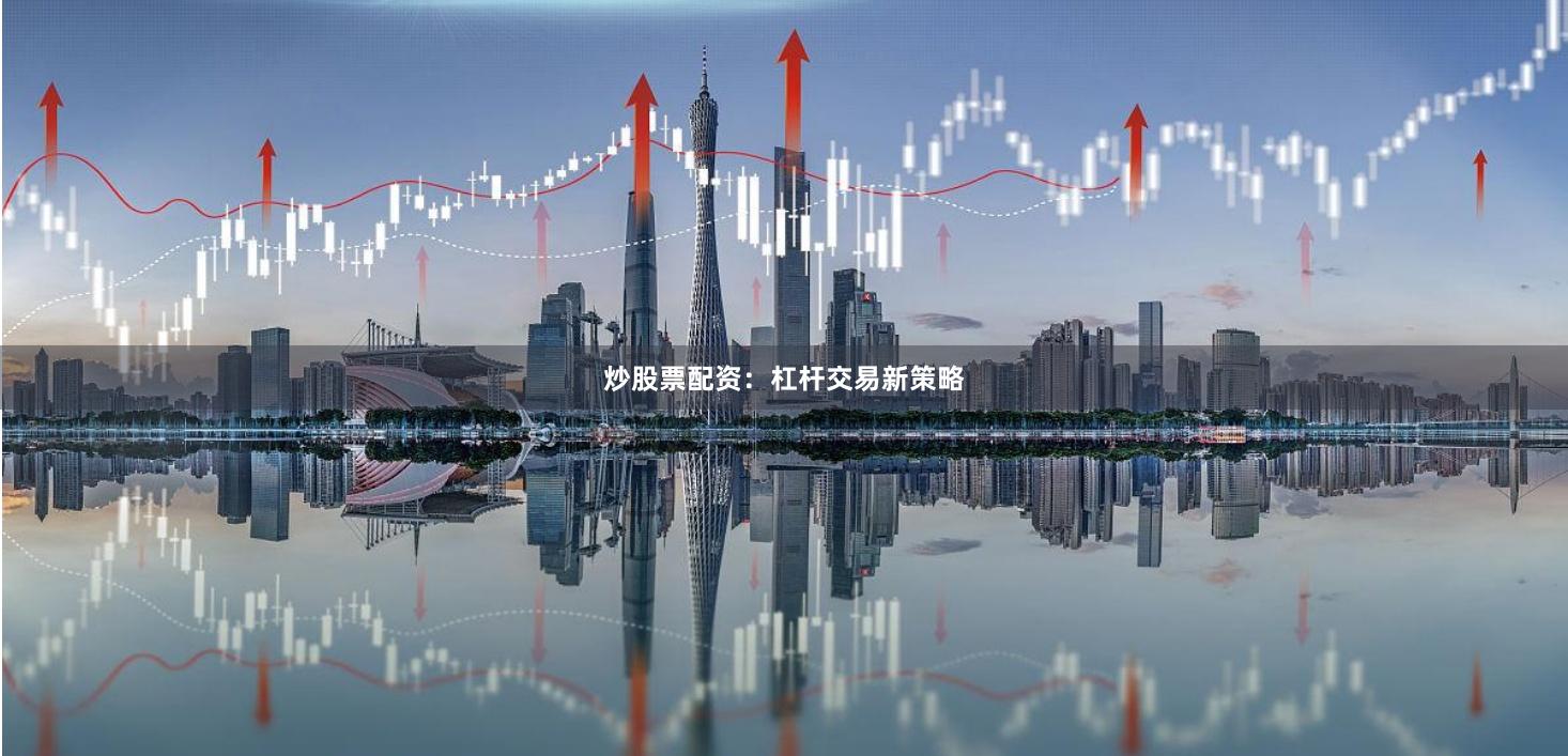 炒股票配资：杠杆交易新策略