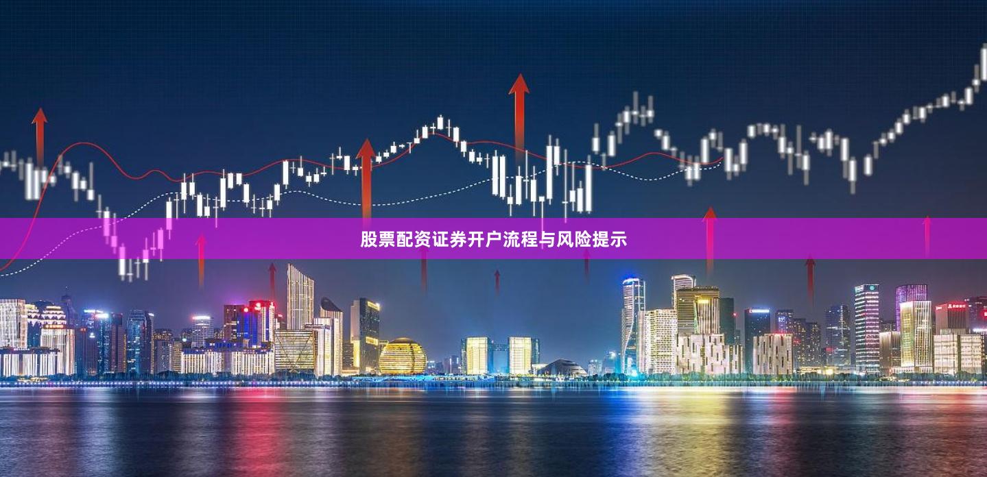 股票配资证券开户流程与风险提示