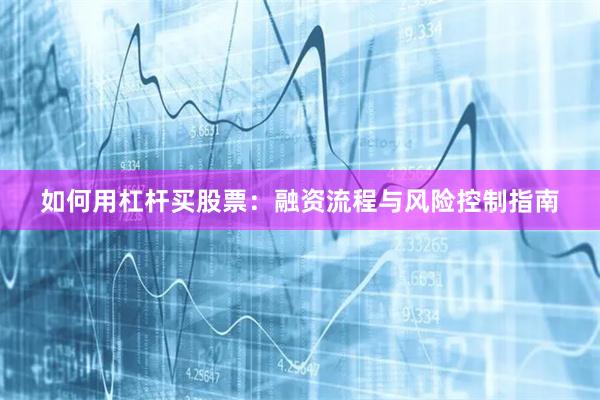 如何用杠杆买股票：融资流程与风险控制指南