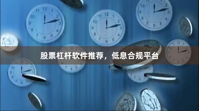 股票杠杆软件推荐,低息合规平台