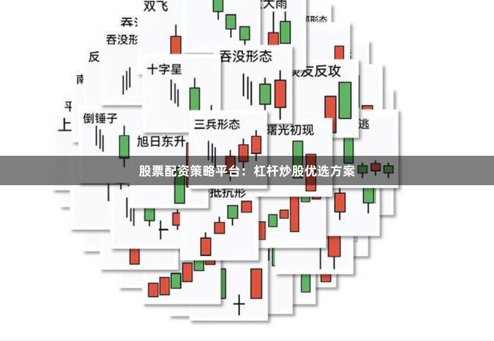 股票配资策略平台：杠杆炒股优选方案