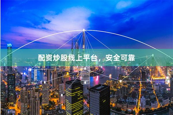 配资炒股线上平台，安全可靠