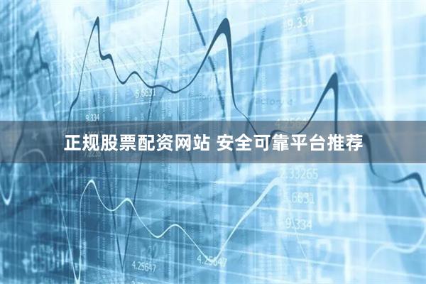正规股票配资网站 安全可靠平台推荐