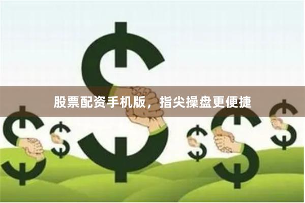 股票配资手机版，指尖操盘更便捷